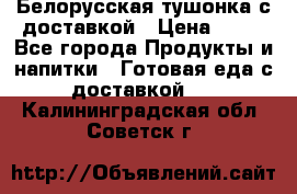 Белорусская тушонка с доставкой › Цена ­ 10 - Все города Продукты и напитки » Готовая еда с доставкой   . Калининградская обл.,Советск г.